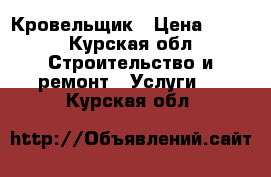 Кровельщик › Цена ­ 500 - Курская обл. Строительство и ремонт » Услуги   . Курская обл.